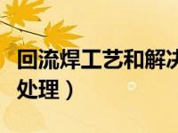 回流焊工艺和解决方案（今日回流焊工艺如何处理）