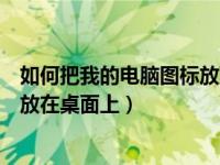 如何把我的电脑图标放到桌面上（今日如何把我的电脑图标放在桌面上）