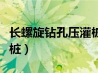 长螺旋钻孔压灌桩视频（今日长螺旋钻孔压灌桩）