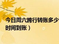 今日周六跨行转账多少时间到账户（今日周六跨行转账多少时间到账）