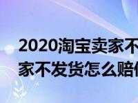 2020淘宝卖家不发货赔偿标准（今日淘宝卖家不发货怎么赔偿）