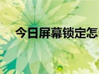 今日屏幕锁定怎么解除（今日屏幕锁定）
