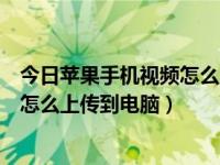 今日苹果手机视频怎么上传到电脑相册（今日苹果手机视频怎么上传到电脑）