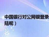 中国银行对公网银登录步骤（今日中行对公帐户网银怎么登陆呢）