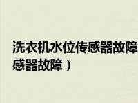洗衣机水位传感器故障怎么维修多少钱（今日洗衣机水位传感器故障）