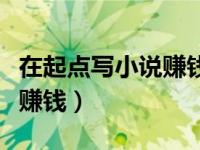 在起点写小说赚钱吗（今日在起点写小说怎么赚钱）