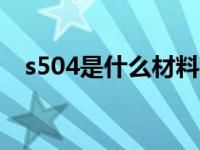 s504是什么材料（今日s50c是什么材料）