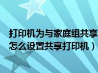 打印机为与家庭组共享怎么解决（今日打印机与家庭组共享怎么设置共享打印机）