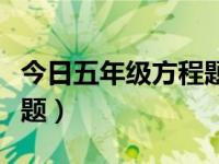 今日五年级方程题目及答案（今日五年级方程题）