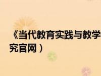 《当代教育实践与教学研究》（今日当代教育实践与教学研究官网）