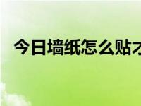 今日墙纸怎么贴才好看（今日墙纸怎么贴）