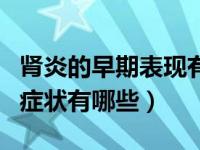 肾炎的早期表现有哪些表现（今日肾炎的早期症状有哪些）