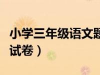 小学三年级语文题试卷（今日小学三年级语文试卷）