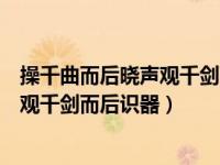 操千曲而后晓声观千剑而后识器书法（今日操千曲而后晓声观千剑而后识器）