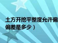 土方开挖平整度允许偏差（今日土方开挖平整正负高差允许偏差是多少）
