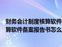 财务会计制度核算软件备案报告表（今日财务会计制度及核算软件备案报告书怎么填）