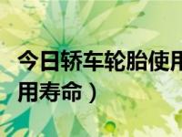 今日轿车轮胎使用寿命多久（今日轿车轮胎使用寿命）