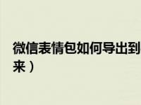 微信表情包如何导出到手机（今日怎么把微信的表情包导出来）