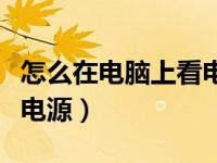 怎么在电脑上看电脑电源（今日怎么查看电脑电源）