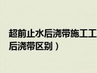 超前止水后浇带施工工艺流程（今日超前止水后浇带跟普通后浇带区别）