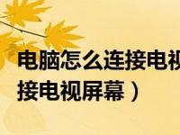 电脑怎么连接电视显示屏幕（今日电脑怎么连接电视屏幕）
