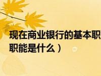 现在商业银行的基本职能是什么（今日现代商业银行的基本职能是什么）