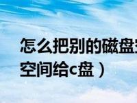 怎么把别的磁盘空间给c盘（今日怎么把d盘空间给c盘）