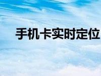 手机卡实时定位（今日手机卡定位追踪）