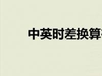 中英时差换算在线（今日中英时差）