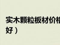 实木颗粒板材价格（今日实木颗粒板家具好不好）
