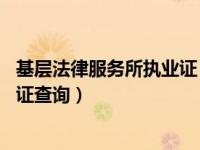 基层法律服务所执业证 查询（今日基层法律服务工作者执业证查询）