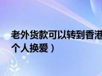 老外货款可以转到香港个人银行账户吗为什么（今日老外3个人换爱）