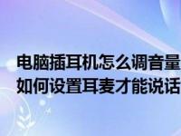电脑插耳机怎么调音量（今日耳机插入电脑之后音频管理器如何设置耳麦才能说话）