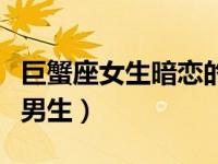巨蟹座女生暗恋的表现（今日巨蟹座女生暗恋男生）
