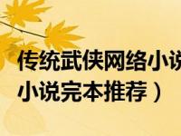 传统武侠网络小说排行（今日好看的传统武侠小说完本推荐）