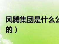 风腾集团是什么公司（今日风腾集团是做什么的）