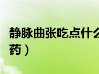 静脉曲张吃点什么药呢（今日静脉曲张吃什么药）