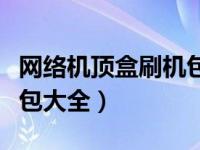 网络机顶盒刷机包论坛（今日网络机顶盒刷机包大全）