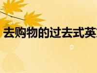 去购物的过去式英文（今日去购物的过去式）