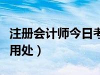 注册会计师今日考试（今日注册会计师有什么用处）
