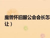 魔兽怀旧服公会会长怎么转让（今日怀旧服公会会长怎么转让）