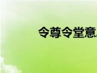 令尊令堂意思（今日令尊令堂）