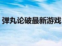弹丸论破最新游戏（今日弹丸论破游戏官网）