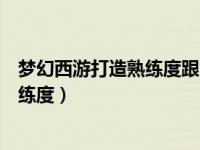梦幻西游打造熟练度跟出东西有关吗（今日梦幻西游打造熟练度）