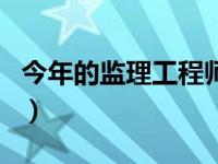 今年的监理工程师（今日监理工程师有什么用）