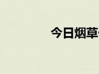 今日烟草价格（今日烟味）