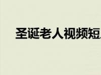 圣诞老人视频短片（今日圣诞老人素材）