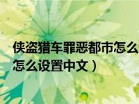 侠盗猎车罪恶都市怎么设置成中文（今日侠盗飞车罪恶都市怎么设置中文）