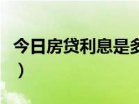 今日房贷利息是多少啊（今日房贷利息是多少）