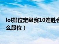 lol排位定级赛10连胜会是什么段（今日lol定级赛10连胜什么段位）
